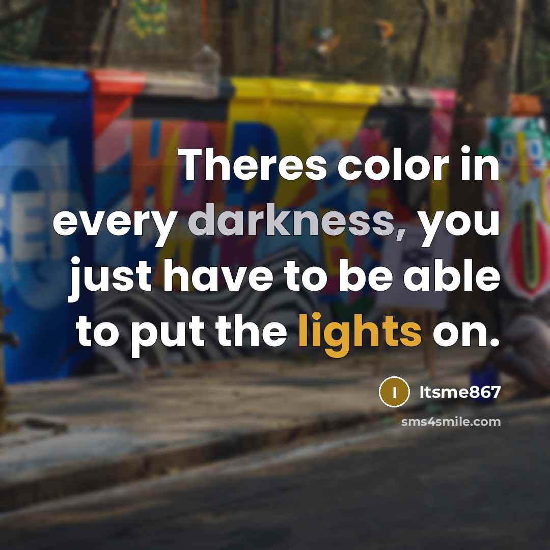 “Theres color in every darkness, you just have to be able to put the lights on.” quote by Itsme867