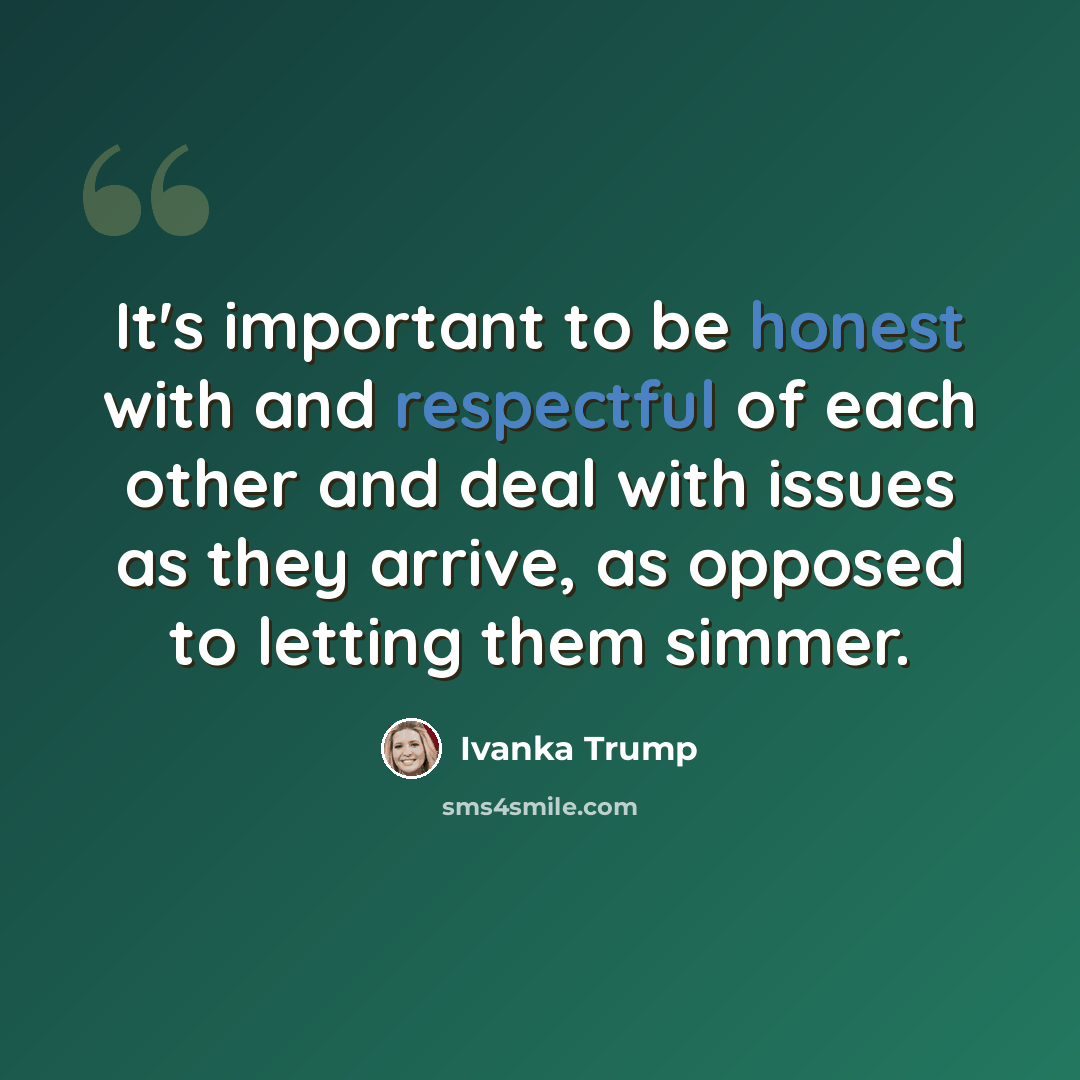 “It's important to be honest with and respectful of each other and deal with issues as they arrive, as opposed to letting them simmer.” quote by Ivanka Trump
