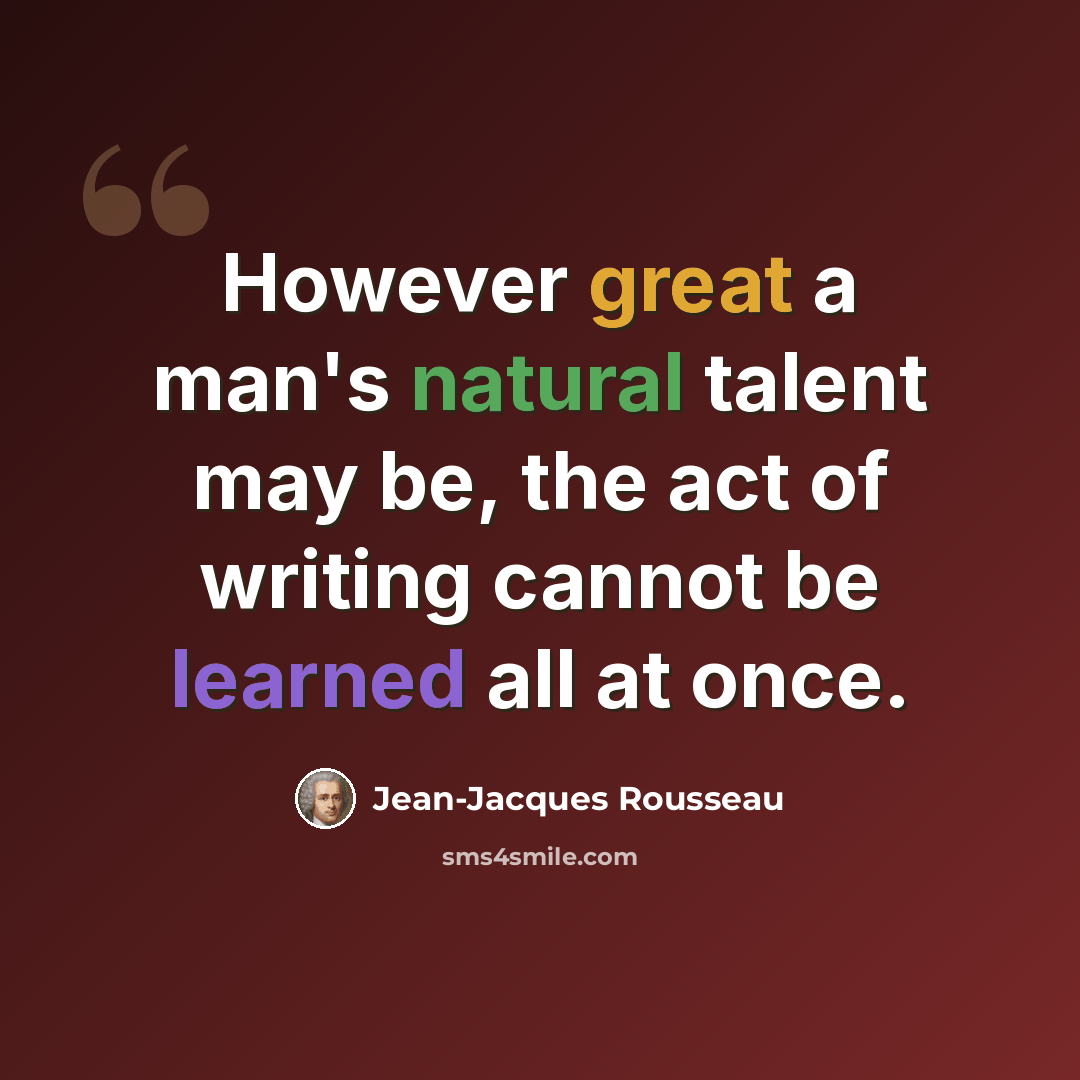 “However great a man's natural talent may be, the act of writing cannot be learned all at once.” quote by Jean-Jacques Rousseau