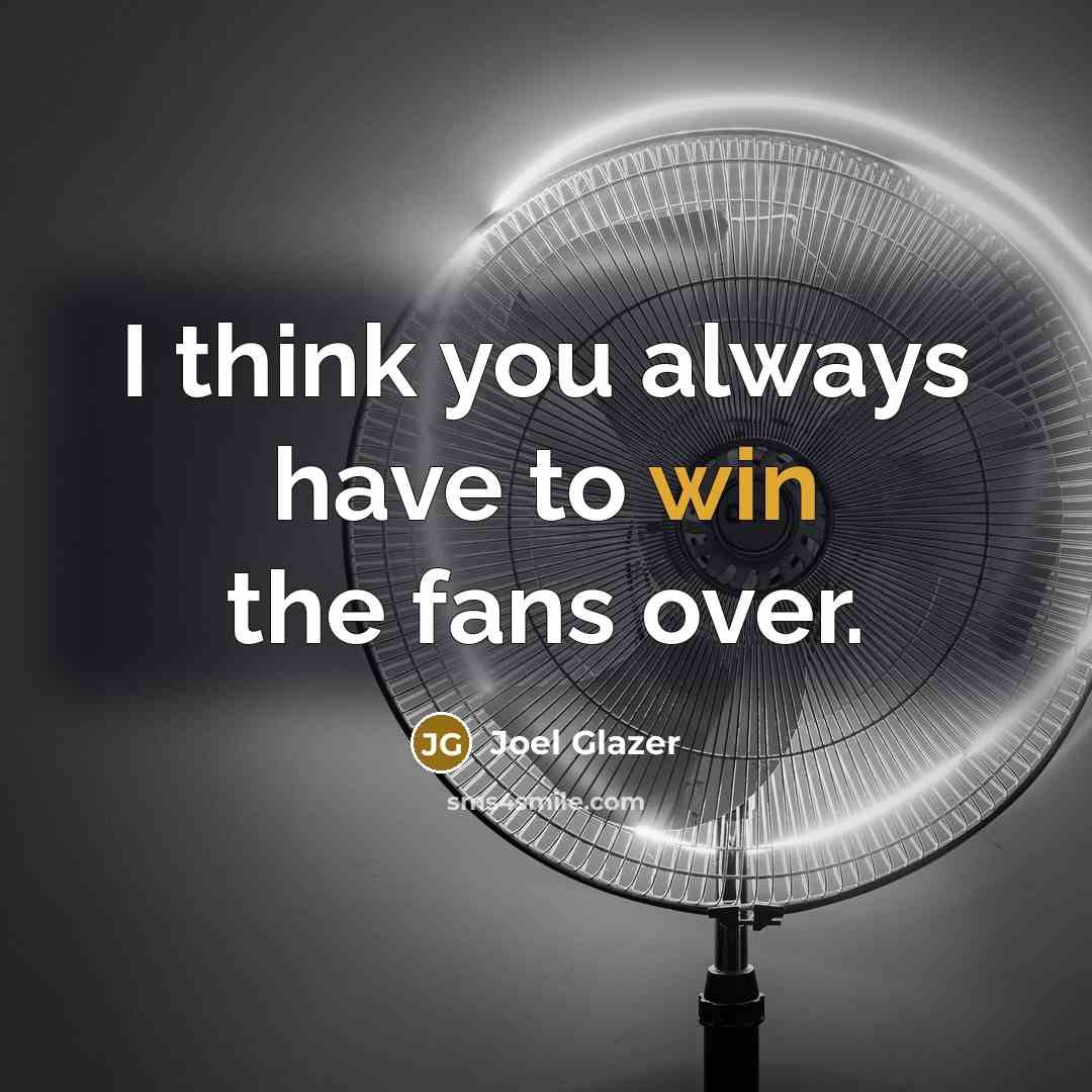 “I think you always have to win the fans over.” quote by Joel Glazer