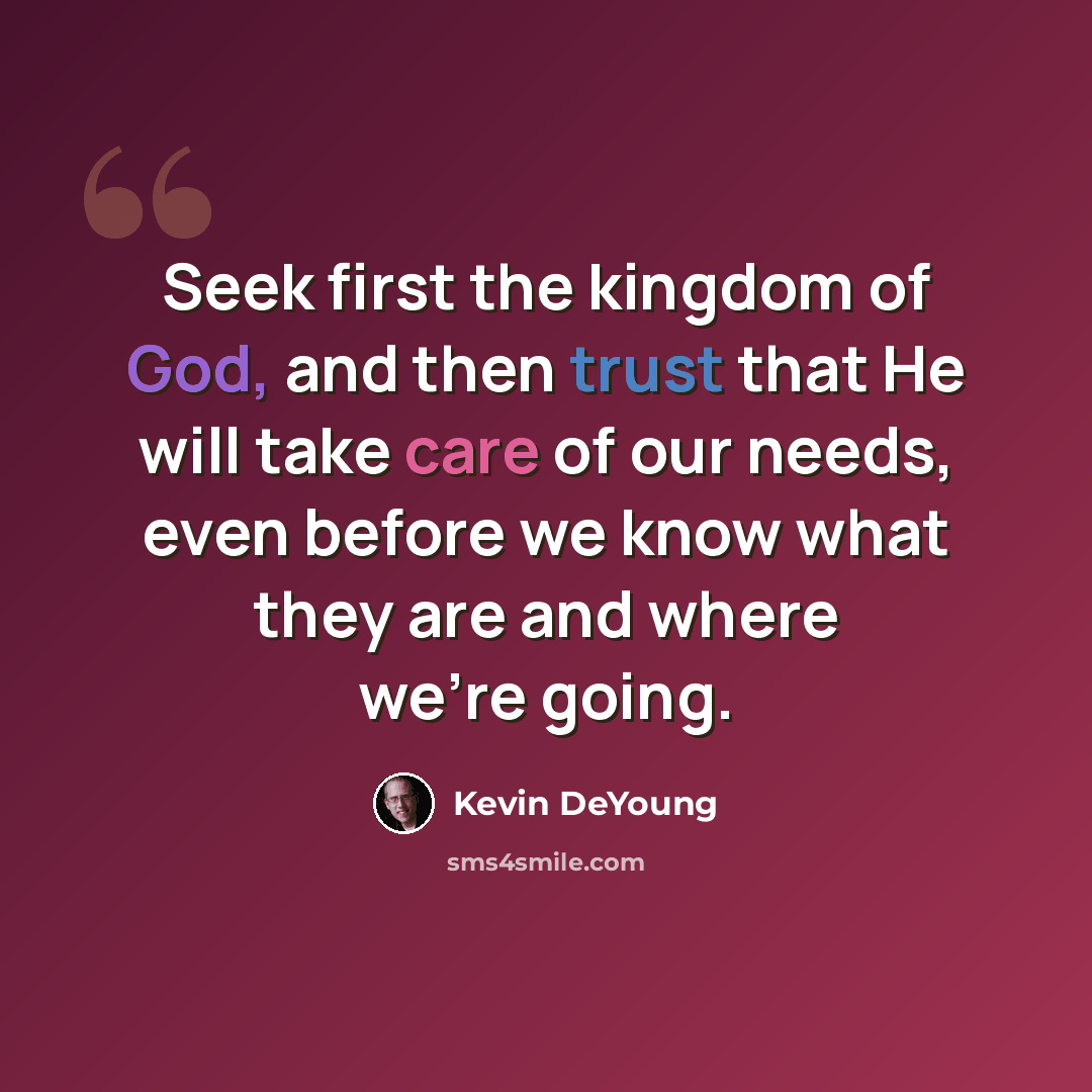 “Seek first the kingdom of God, and then trust that He will take care of our needs, even before we know what they are and where we're going.” quote by Kevin DeYoung