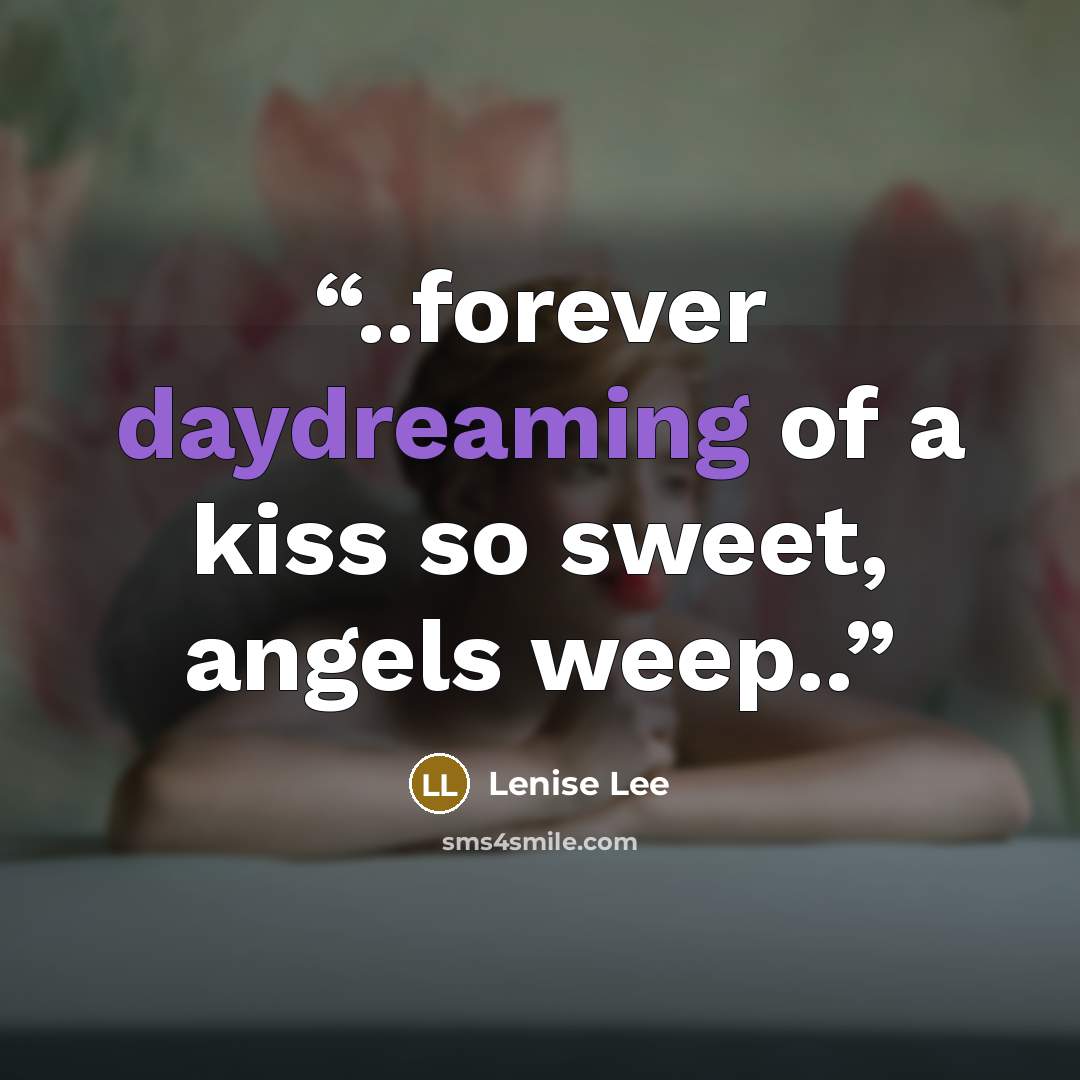 “..forever daydreaming of a kiss so sweet, angels weep..” quote by Lenise Lee