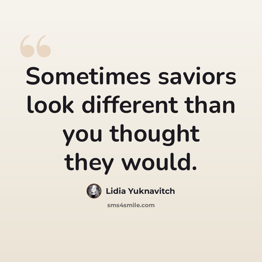 “Sometimes saviors look different than you thought they would.” quote by Lidia Yuknavitch