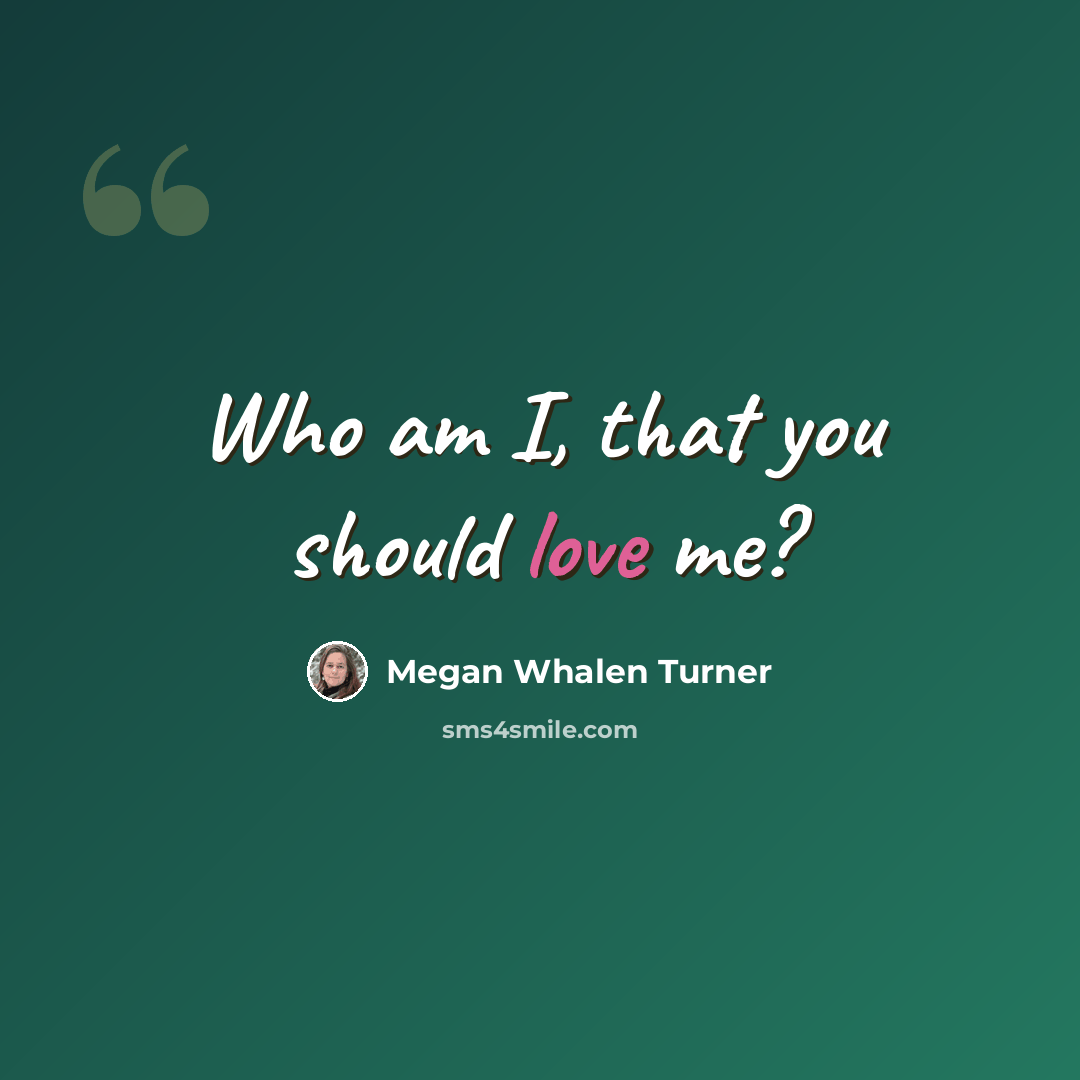 “Who am I, that you should love me?” quote by Megan Whalen Turner