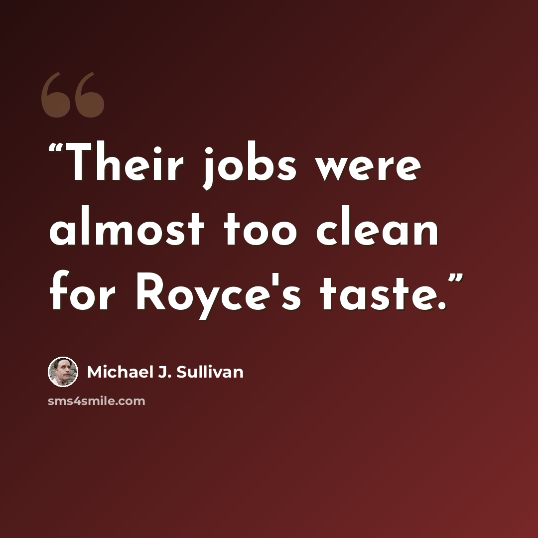 “Their jobs were almost too clean for Royce's taste.” quote by Michael J. Sullivan