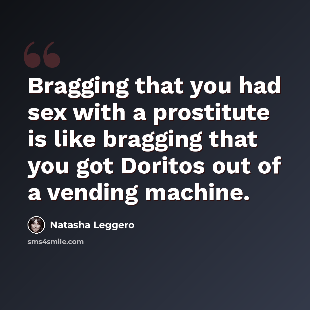 “Bragging that you had sex with a prostitute is like bragging that you got Doritos out of a vending machine.” quote by Natasha Leggero