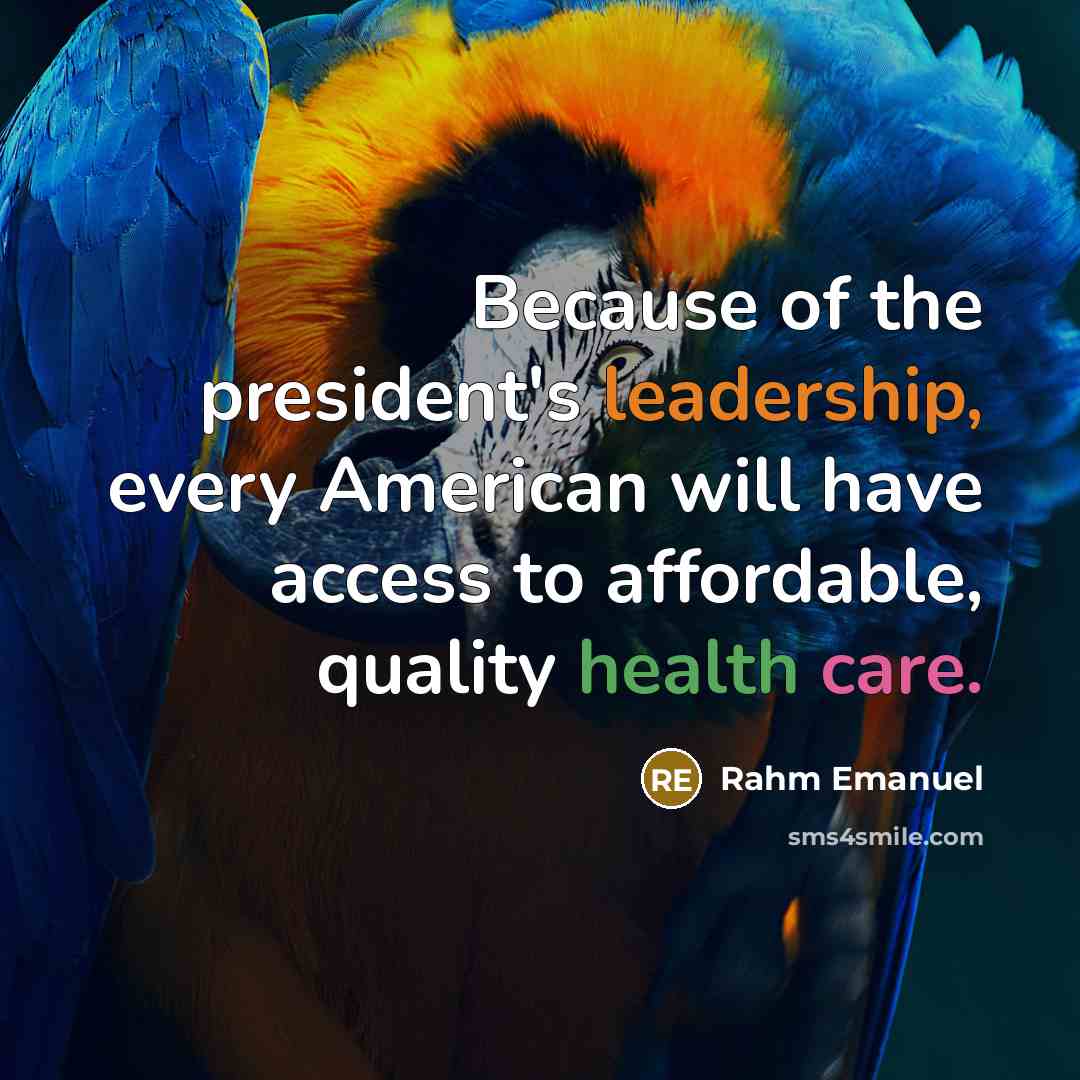 “Because of the president's leadership, every American will have access to affordable, quality health care.” quote by Rahm Emanuel