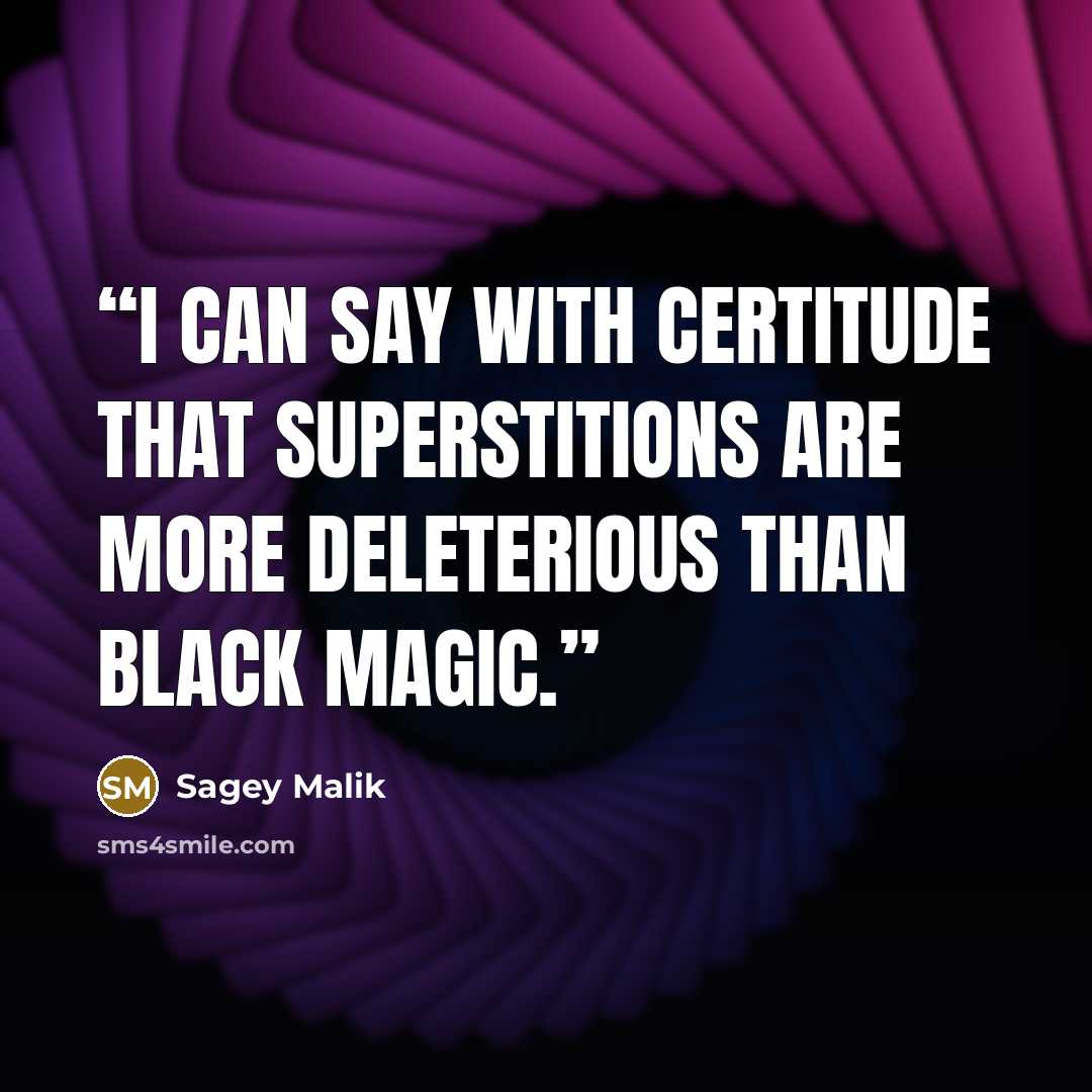 “I can say with certitude that superstitions are more deleterious than black magic.” quote by Sagey Malik