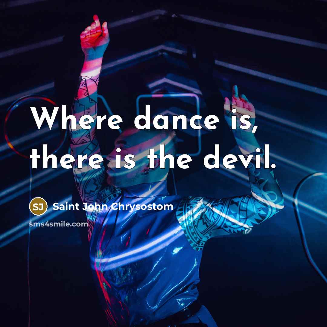 “Where dance is, there is the devil.” quote by Saint John Chrysostom