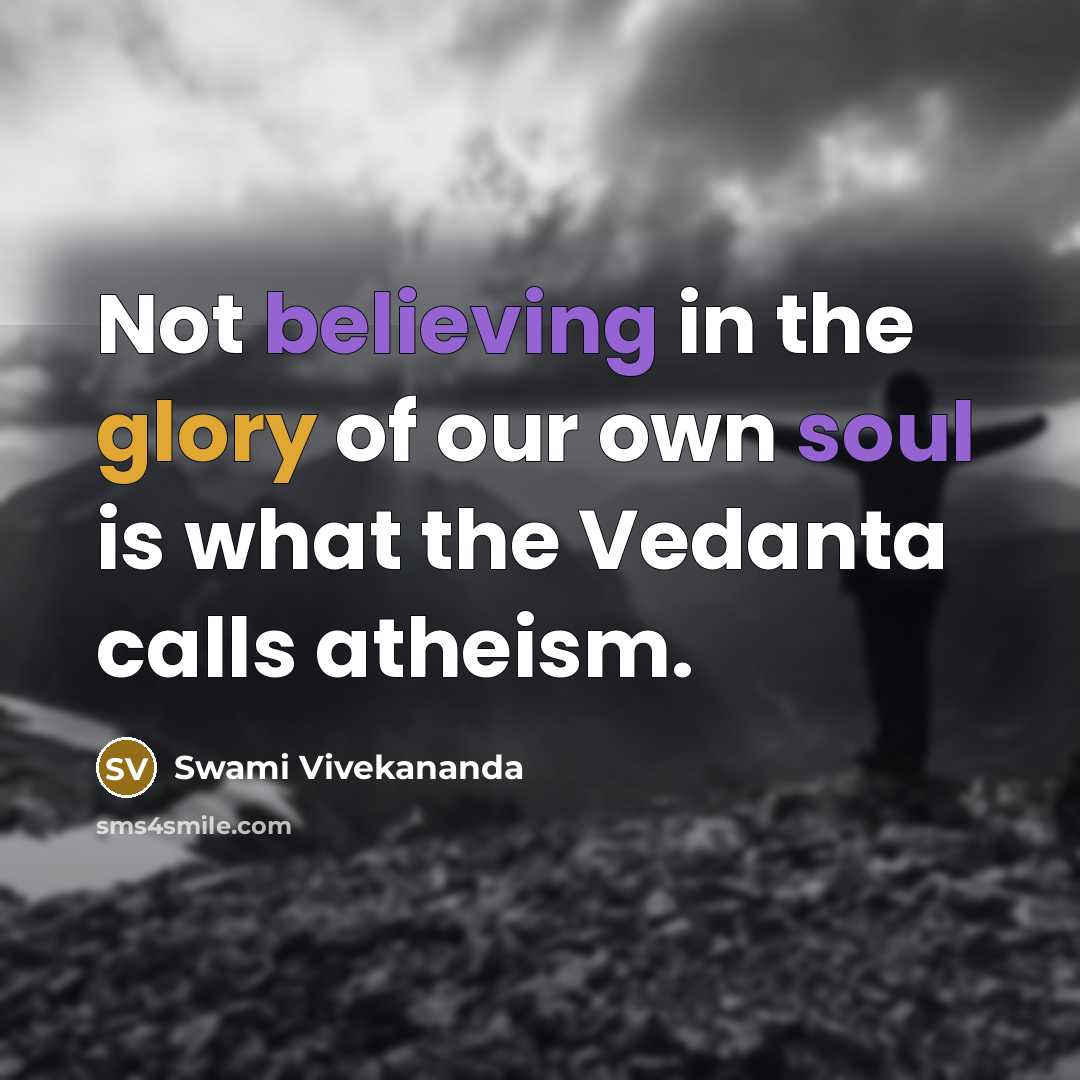 “Not believing in the glory of our own soul is what the Vedanta calls atheism.” quote by Swami Vivekananda