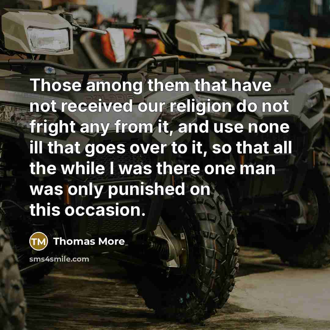 “Those among them that have not received our religion do not fright any from it, and use none ill that goes over to it, so that all the while I was there one man was only punished on this occasion.” quote by Thomas More