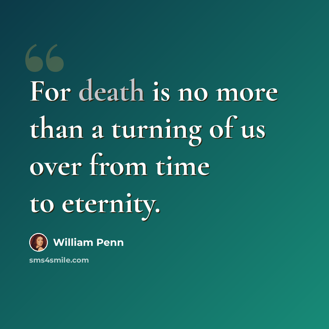 “For death is no more than a turning of us over from time to eternity.” quote by William Penn