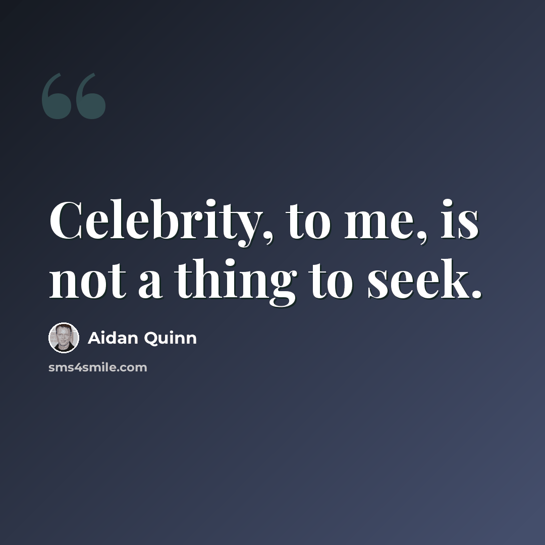 “Celebrity, to me, is not a thing to seek.” quote by Aidan Quinn