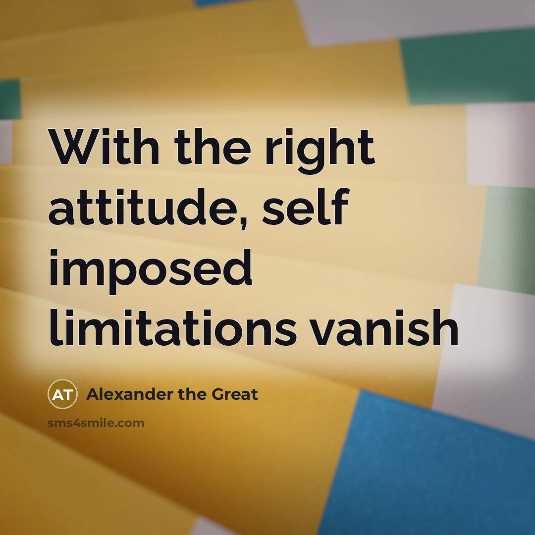 “With the right attitude, self imposed limitations vanish” quote by Alexander the Great