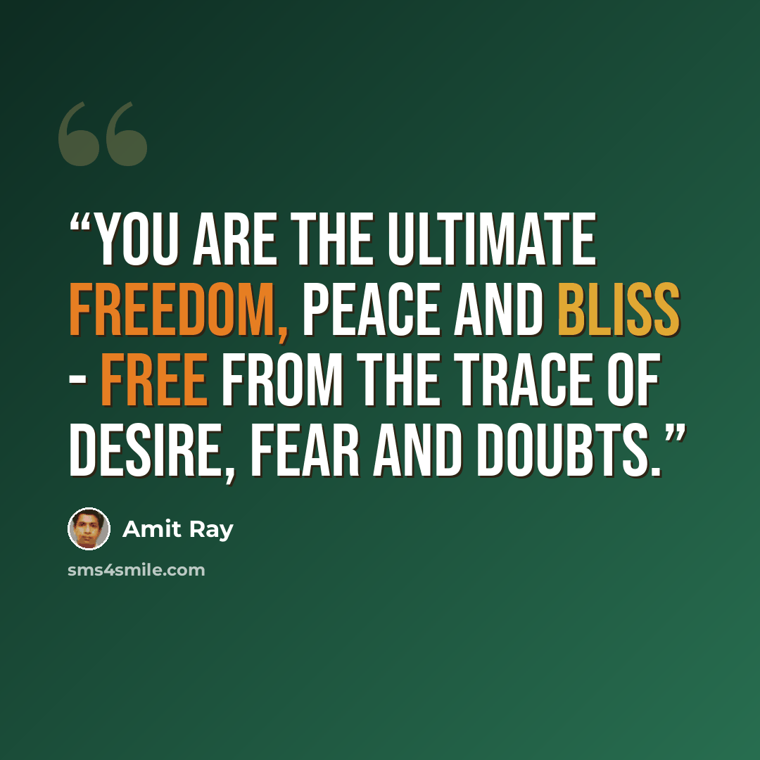 “You are the ultimate freedom, peace and bliss - free from the trace of desire, fear and doubts.” quote by Amit Ray