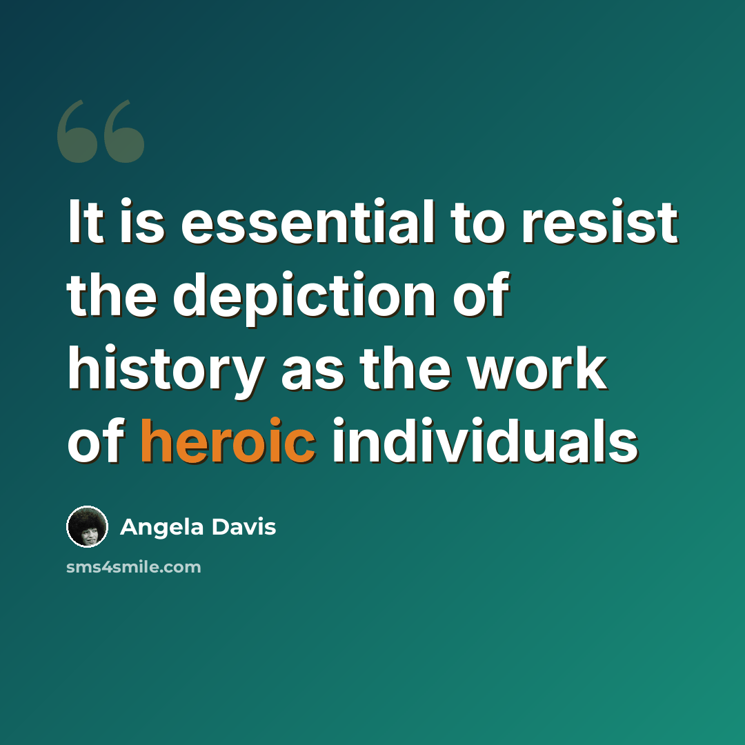 “It is essential to resist the depiction of history as the work of heroic individuals” quote by Angela Davis