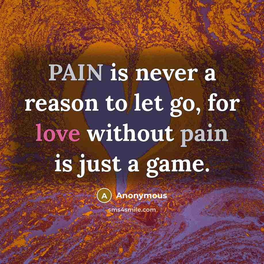 “PAIN is never a reason to let go, for love without pain is just a game.” quote by Anonymous