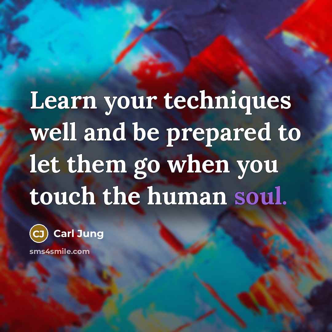 “Learn your techniques well and be prepared to let them go when you touch the human soul.” quote by Carl Jung