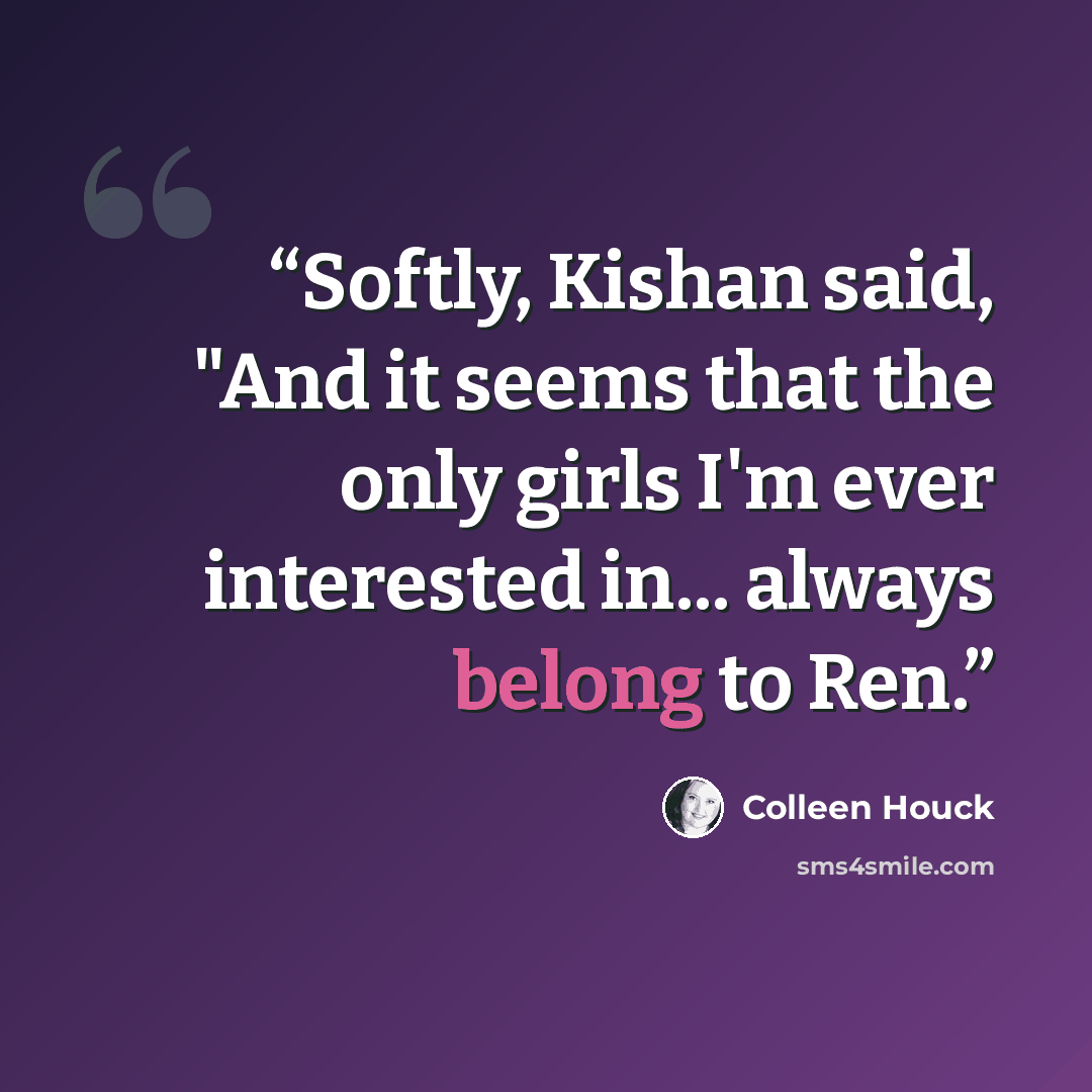 “Softly, Kishan said, "And it seems that the only girls I'm ever interested in... always belong to Ren.” quote by Colleen Houck
