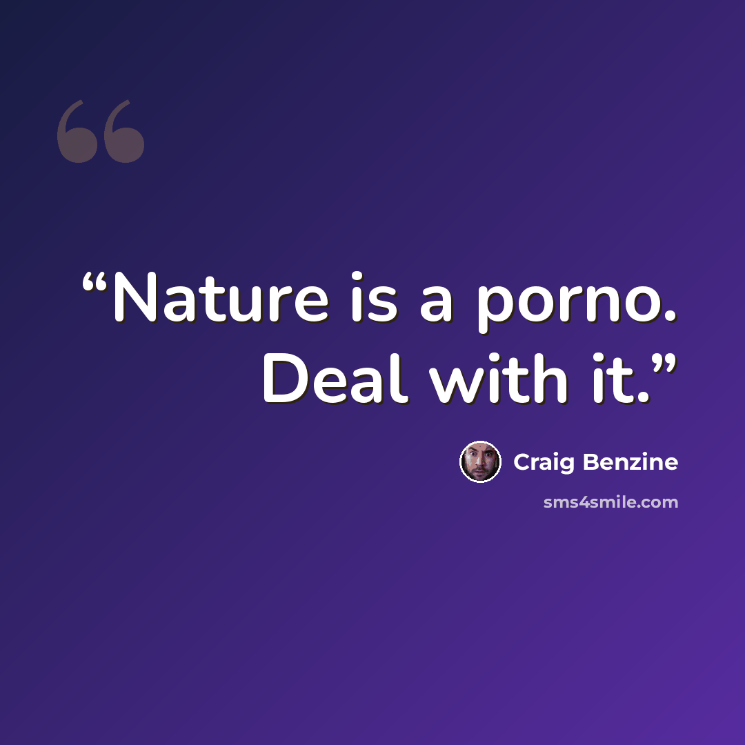 “Nature is a porno. Deal with it.” quote by Craig Benzine
