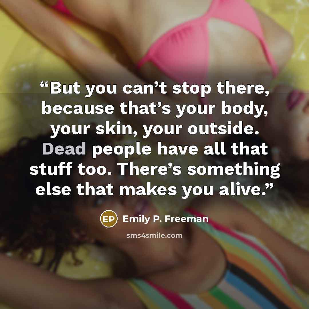 “But you can’t stop there, because that’s your body, your skin, your outside. Dead people have all that stuff too. There’s something else that makes you alive.” quote by Emily P. Freeman