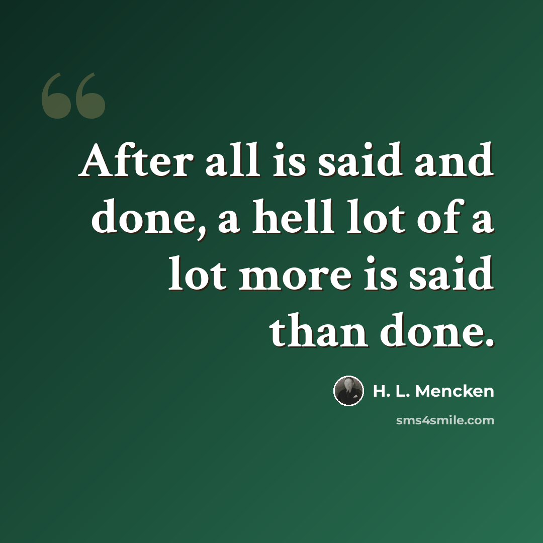 “After all is said and done, a hell lot of a lot more is said than done.” quote by H. L. Mencken