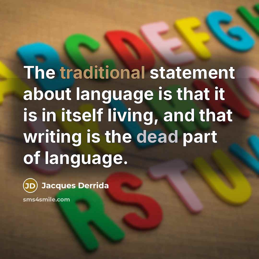“The traditional statement about language is that it is in itself living, and that writing is the dead part of language.” quote by Jacques Derrida