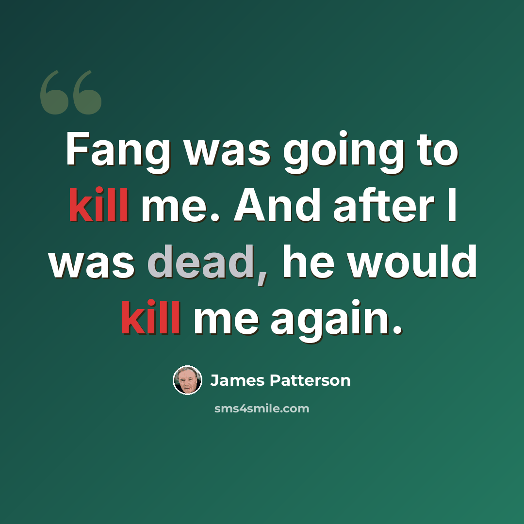 “Fang was going to kill me. And after I was dead, he would kill me again.” quote by James Patterson