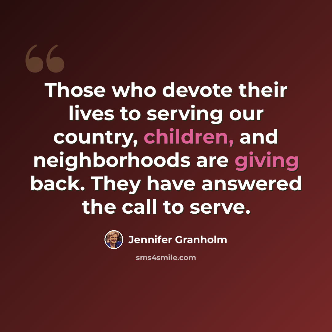 “Those who devote their lives to serving our country, children, and neighborhoods are giving back. They have answered the call to serve.” quote by Jennifer Granholm