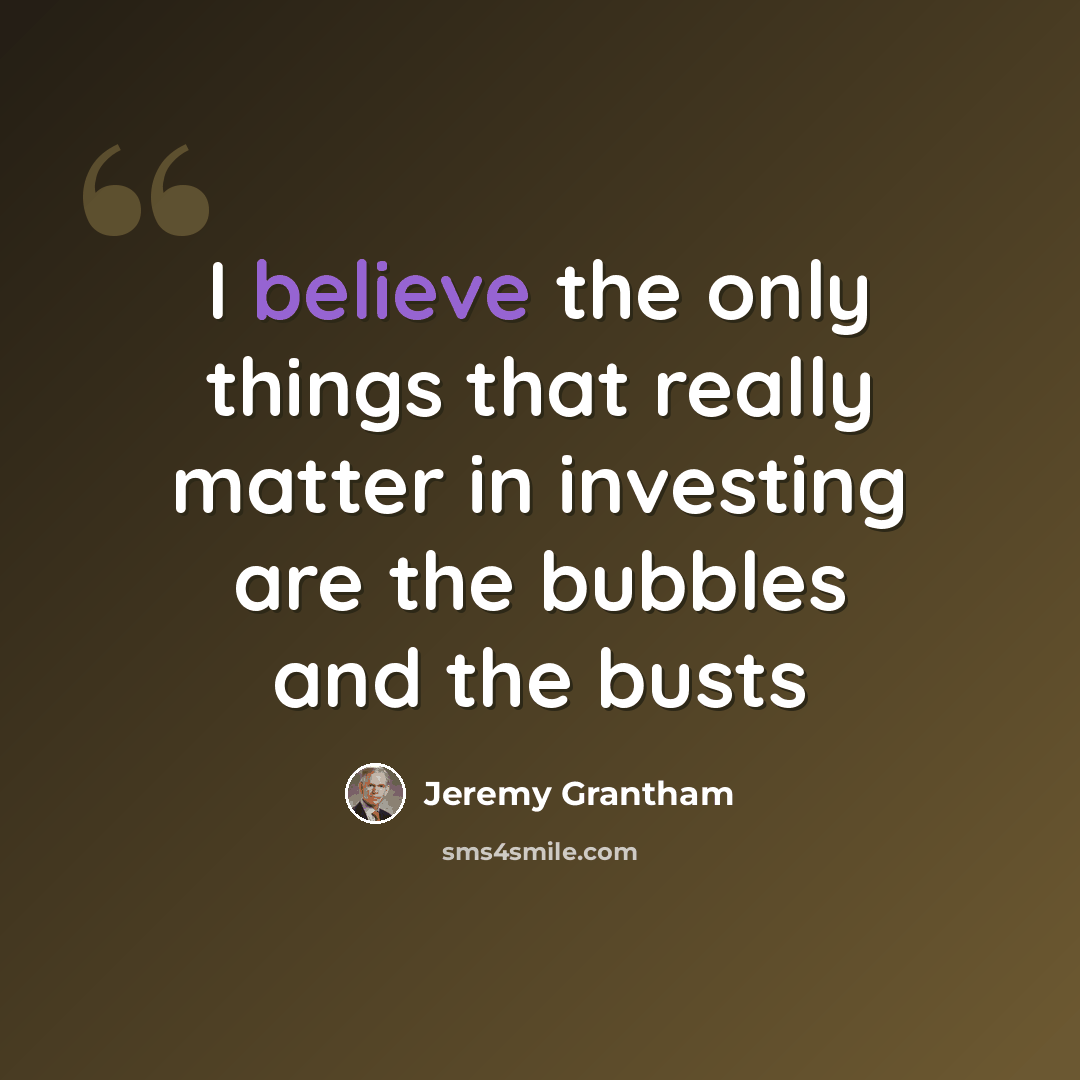 “I believe the only things that really matter in investing are the bubbles and the busts” quote by Jeremy Grantham