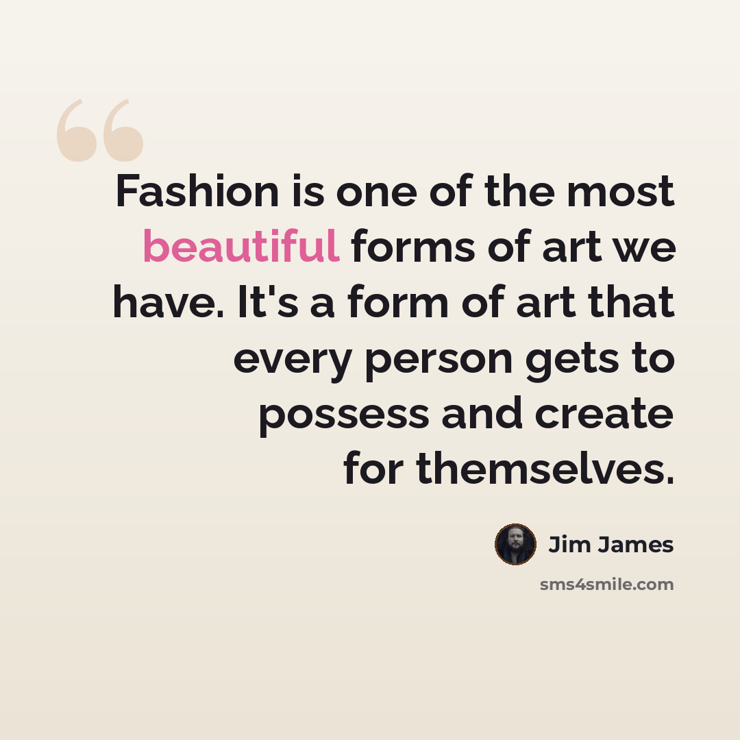 “Fashion is one of the most beautiful forms of art we have. It's a form of art that every person gets to possess and create for themselves.” quote by Jim James