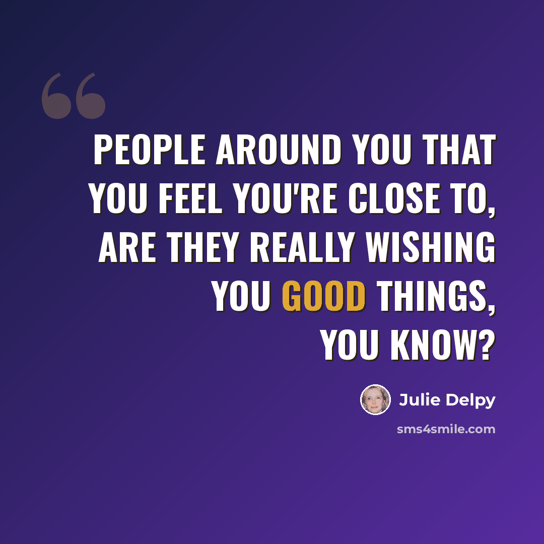 “People around you that you feel you're close to, are they really wishing you good things, you know?” quote by Julie Delpy
