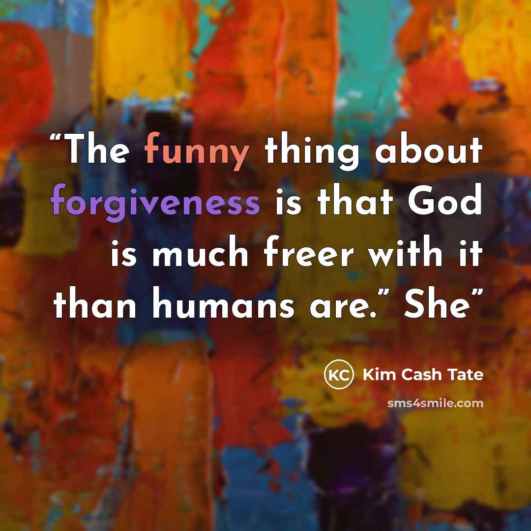 “The funny thing about forgiveness is that God is much freer with it than humans are.” She” quote by Kim Cash Tate