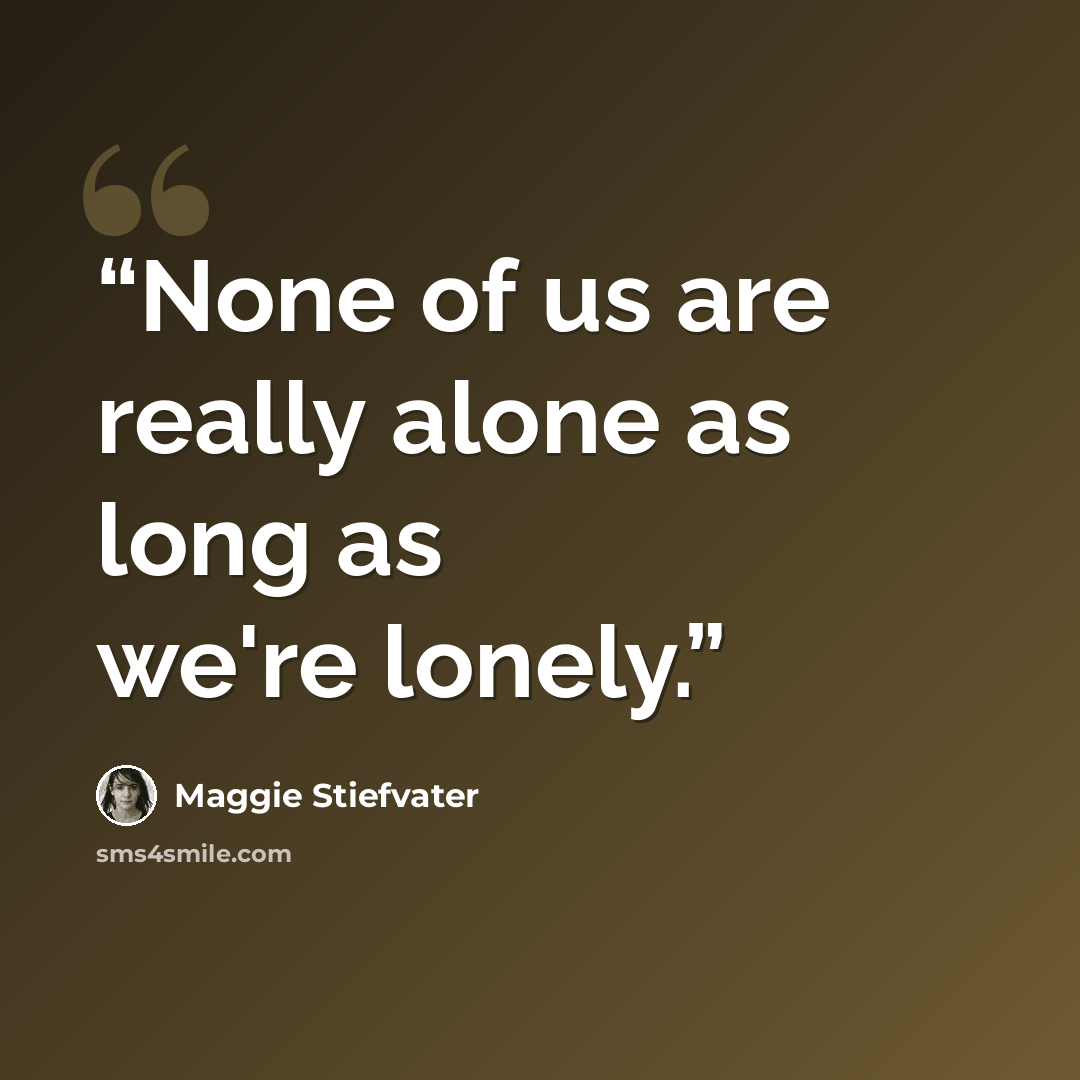 “None of us are really alone as long as we're lonely.” quote by Maggie Stiefvater