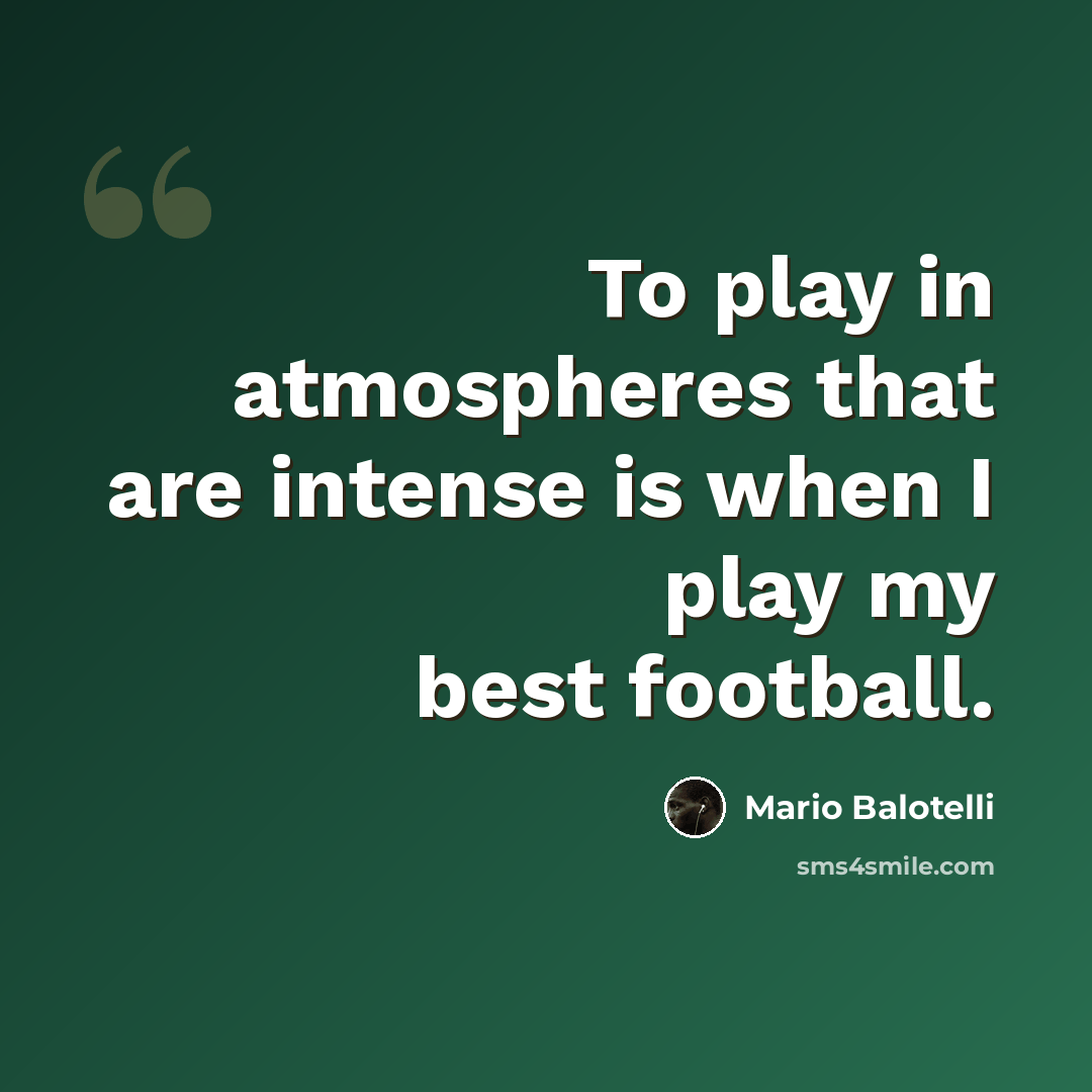 “To play in atmospheres that are intense is when I play my best football.” quote by Mario Balotelli