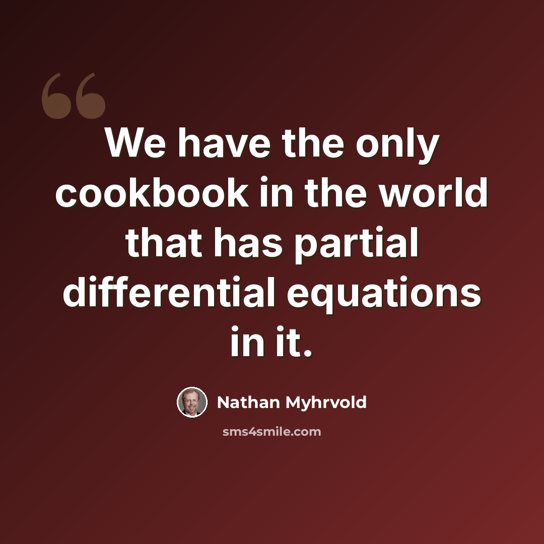 “We have the only cookbook in the world that has partial differential equations in it.” quote by Nathan Myhrvold