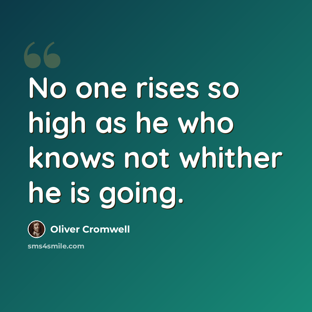 “No one rises so high as he who knows not whither he is going.” quote by Oliver Cromwell