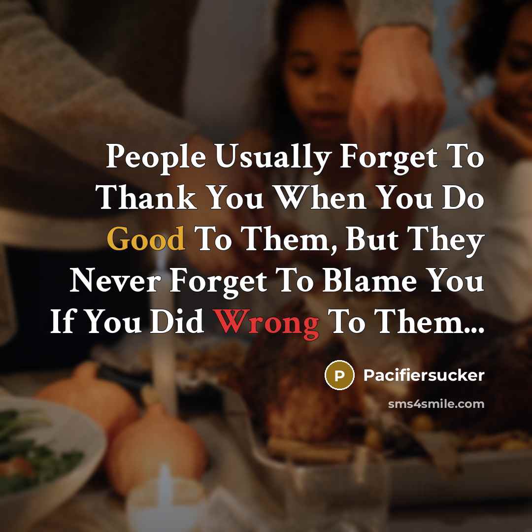 “People Usually Forget To Thank You When You Do Good To Them, But They Never Forget To Blame You If You Did Wrong To Them...” quote by Pacifiersucker