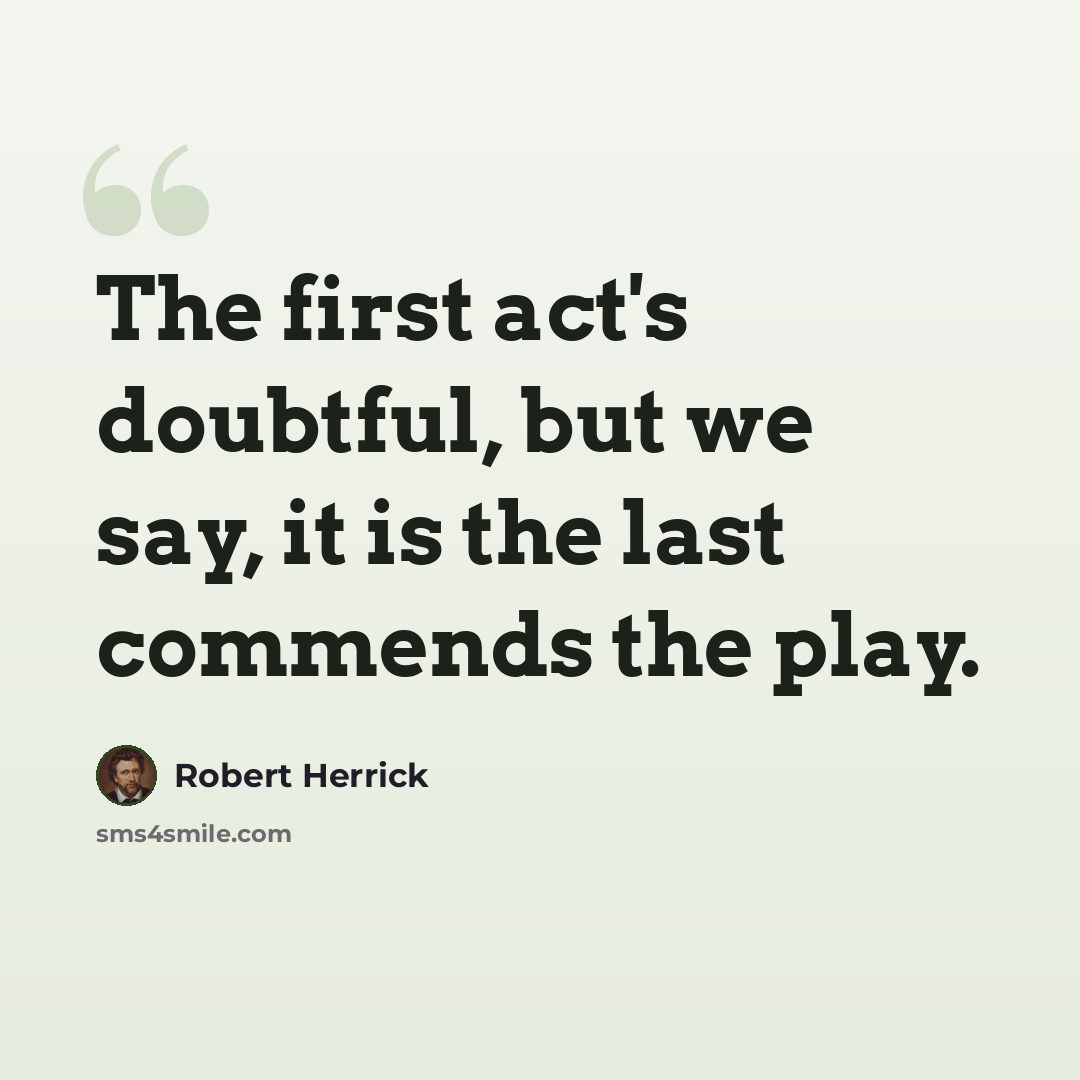 “The first act's doubtful, but we say, it is the last commends the play.” quote by Robert Herrick