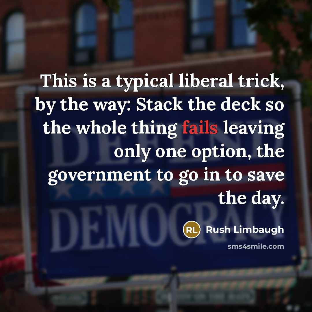 “This is a typical liberal trick, by the way: Stack the deck so the whole thing fails leaving only one option, the government to go in to save the day.” quote by Rush Limbaugh