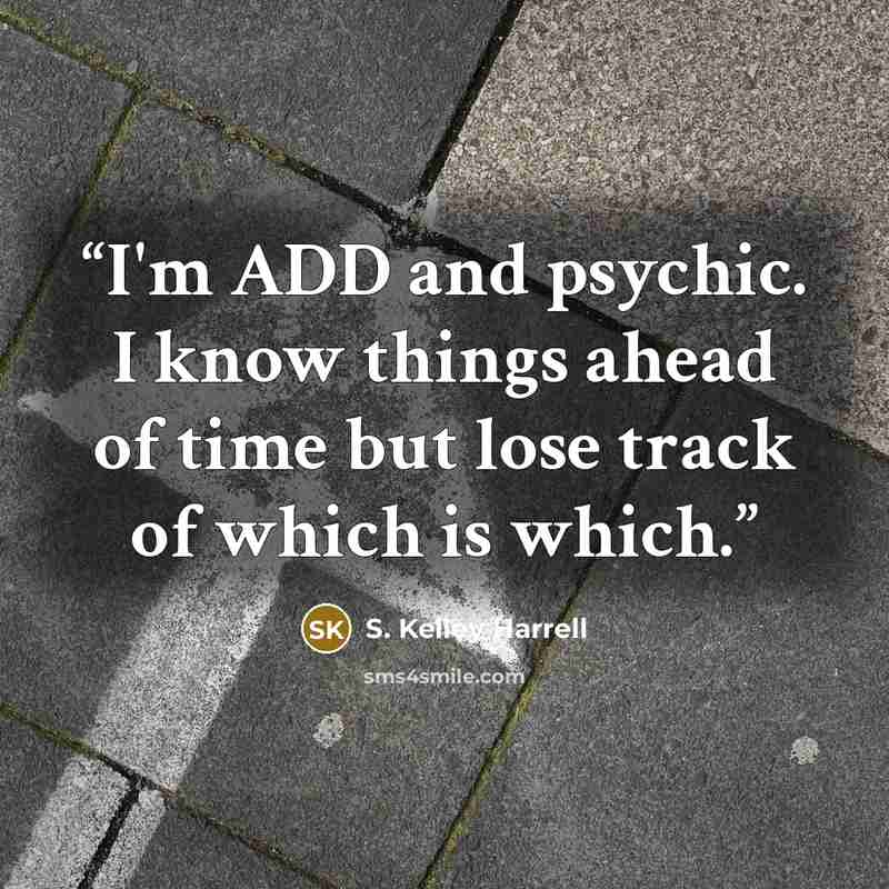 “I'm ADD and psychic. I know things ahead of time but lose track of which is which.” quote by S. Kelley Harrell