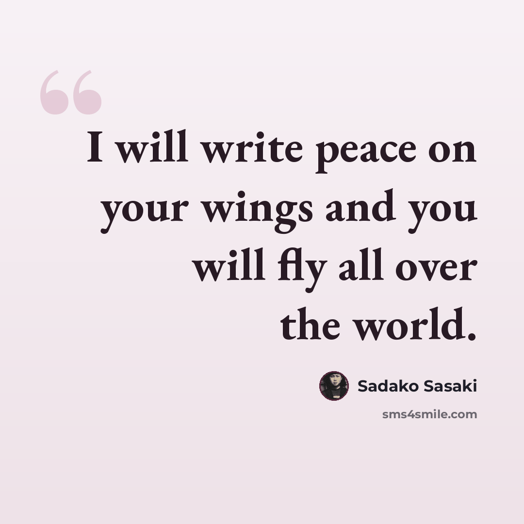 “I will write peace on your wings and you will fly all over the world.” quote by Sadako Sasaki