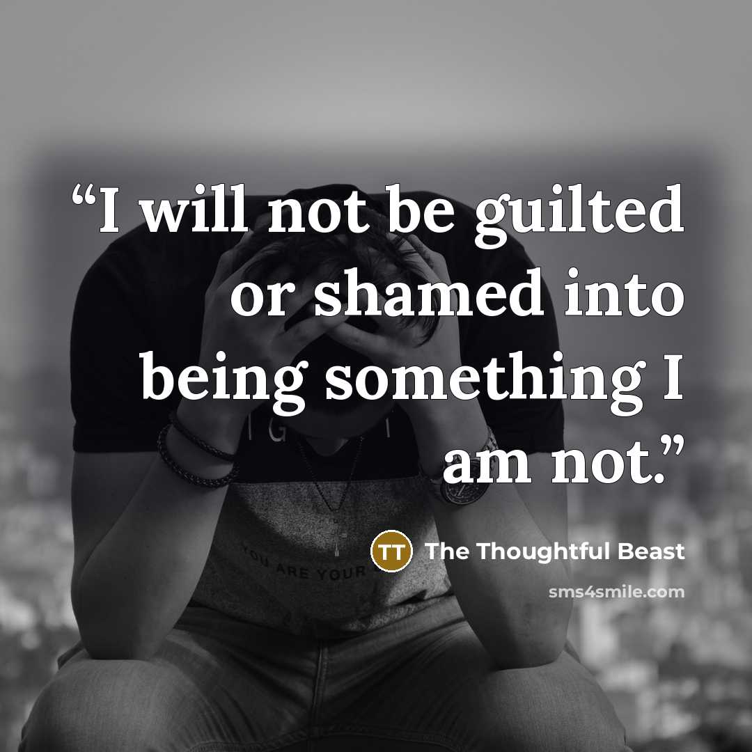 “I will not be guilted or shamed into being something I am not.” quote by The Thoughtful Beast