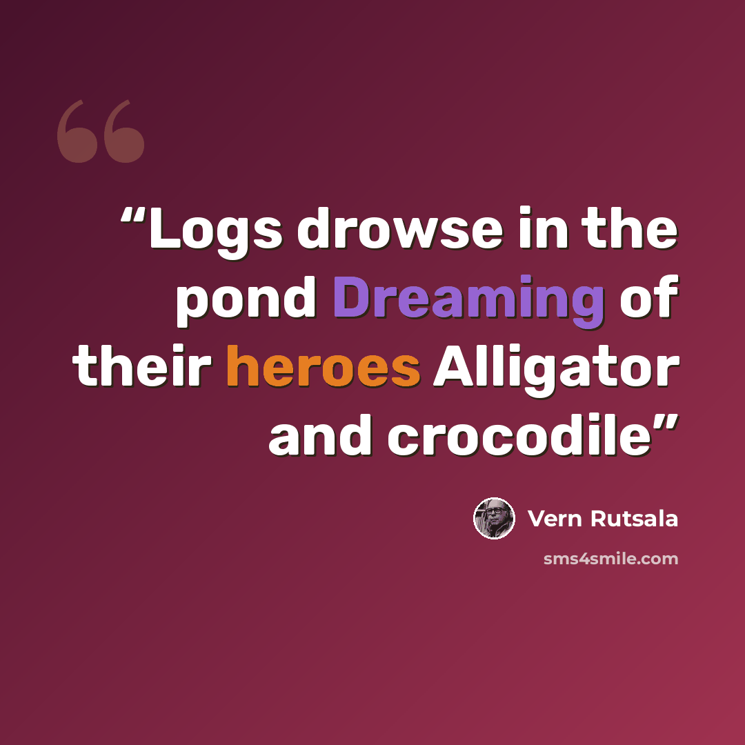 “Logs drowse in the pond Dreaming of their heroes Alligator and crocodile” quote by Vern Rutsala