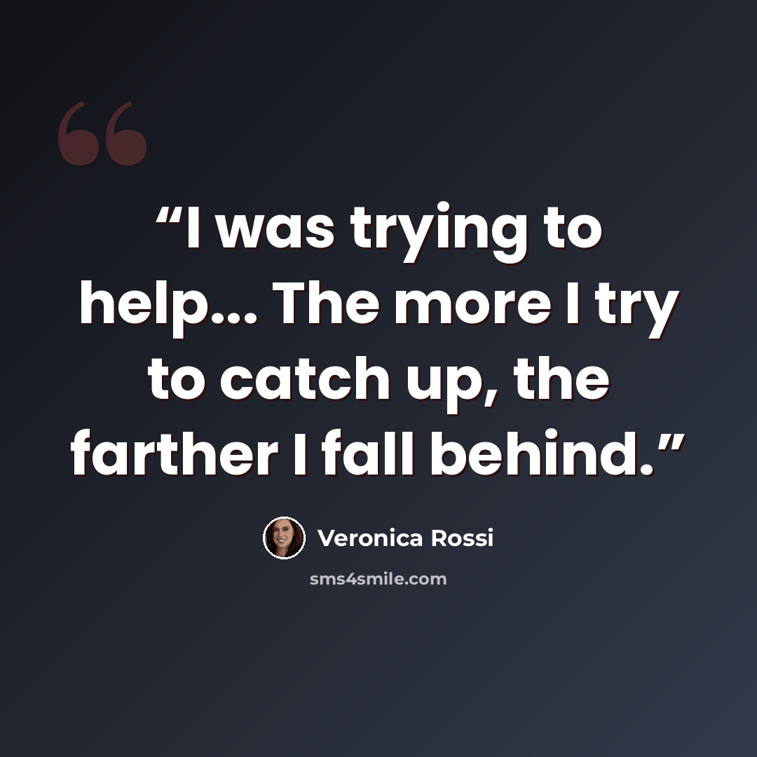 “I was trying to help... The more I try to catch up, the farther I fall behind.” quote by Veronica Rossi