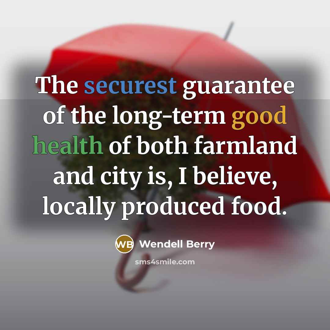 “The securest guarantee of the long-term good health of both farmland and city is, I believe, locally produced food.” quote by Wendell Berry
