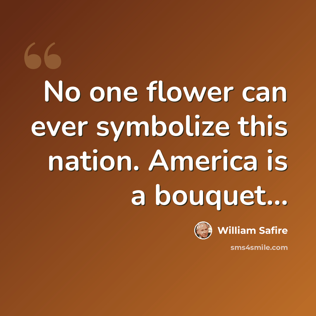 “No one flower can ever symbolize this nation. America is a bouquet…” quote by William Safire