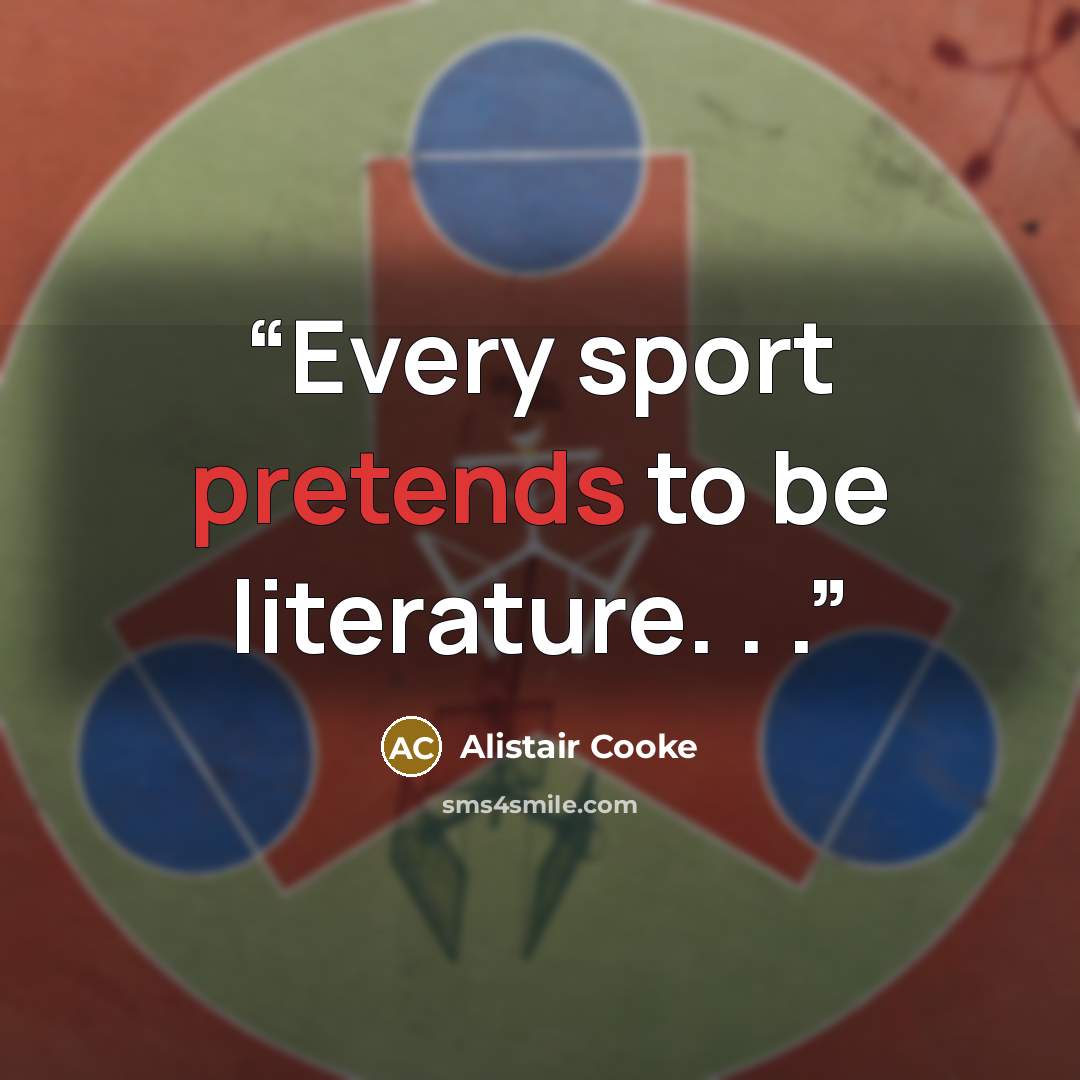 “Every sport pretends to be literature. . .” quote by Alistair Cooke