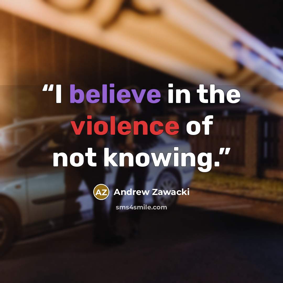 “I believe in the violence of not knowing.” quote by Andrew Zawacki