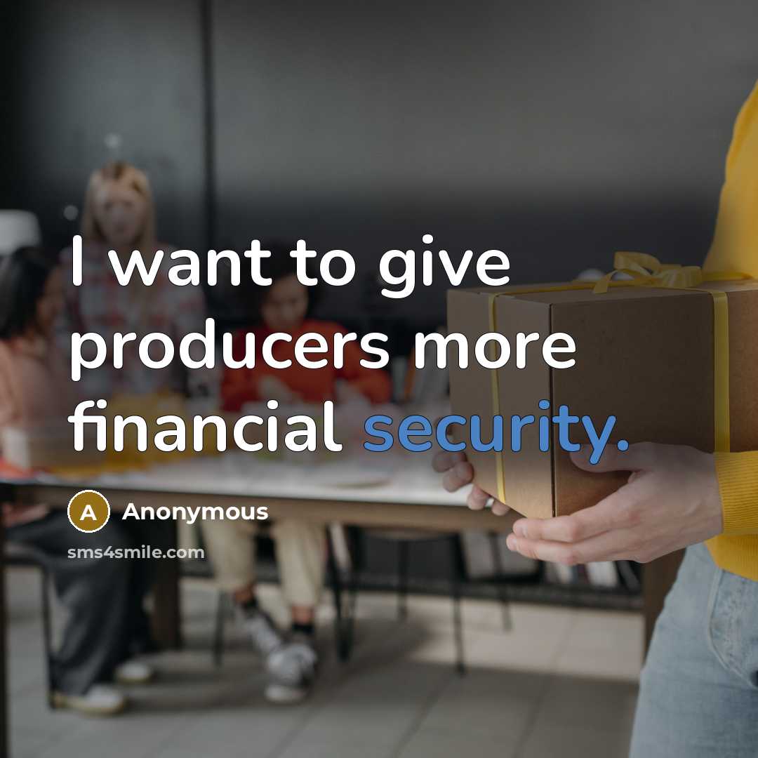 “I want to give producers more financial security.” quote by Anonymous